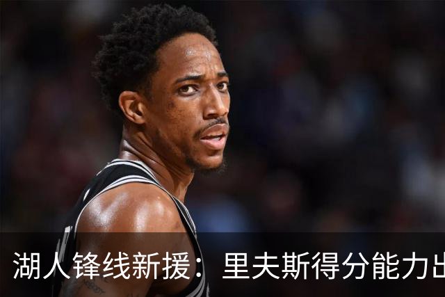 湖人锋线新援：里夫斯得分能力出色，而且他还有很强的领袖气质