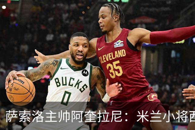 萨索洛主帅阿奎拉尼：米兰小将西塞最让我好奇